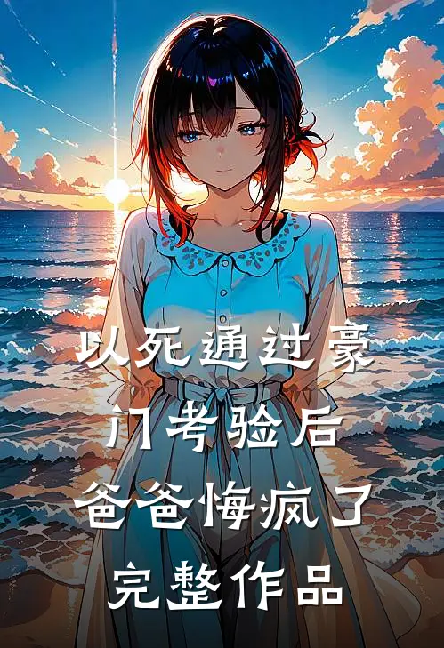 以死通过豪门考验后，爸爸悔疯了完整作品