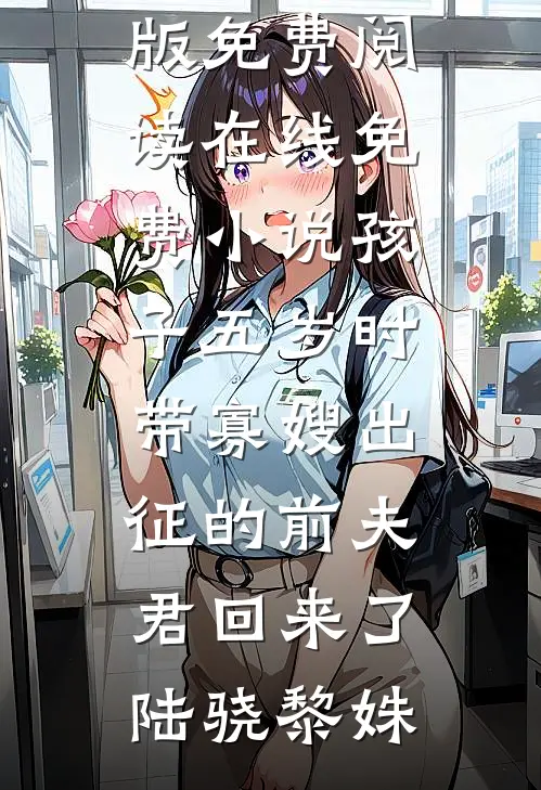 孩子五岁时，带寡嫂出征的前夫君回来了(陆骁黎姝)完整版免费阅读_在线免费小说孩子五岁时，带寡嫂出征的前夫君回来了陆骁黎姝