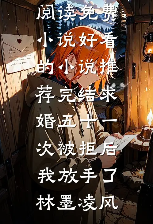 求婚五十一次被拒后，我放手了(林墨凌风)在线阅读免费小说_好看的小说推荐完结求婚五十一次被拒后，我放手了林墨凌风