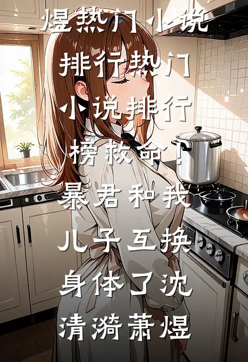 救命！暴君和我儿子互换身体了(沈清漪萧煜)热门小说排行_热门小说排行榜救命！暴君和我儿子互换身体了(沈清漪萧煜)
