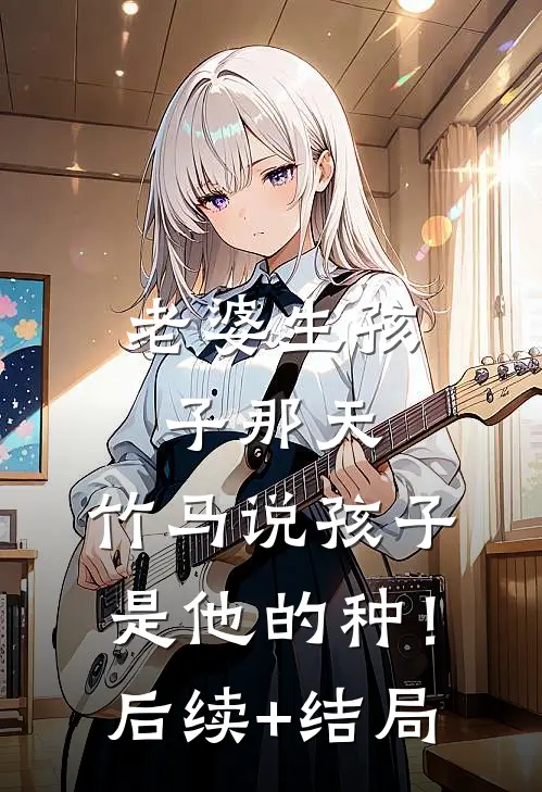 老婆生孩子那天，竹马说孩子是他的种！后续+结局