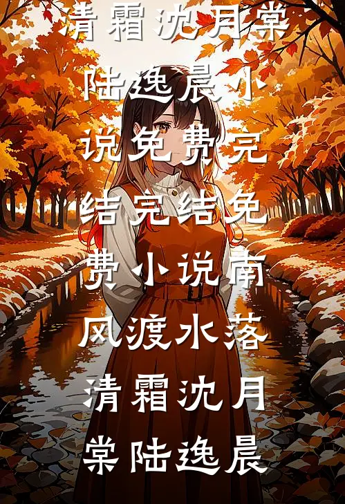 南风渡水落清霜(沈月棠陆逸晨)小说免费完结_完结免费小说南风渡水落清霜(沈月棠陆逸晨)