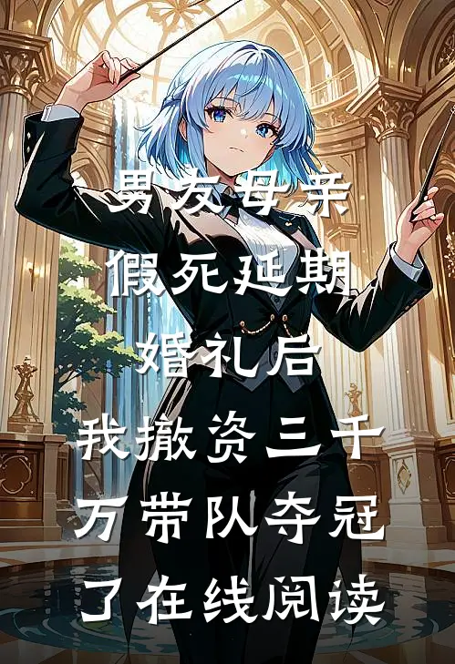 男友母亲假死延期婚礼后，我撤资三千万带队夺冠了在线阅读