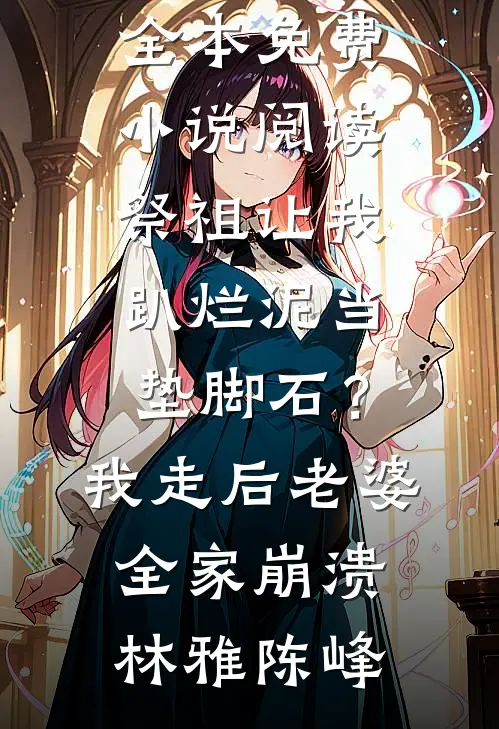 祭祖让我趴烂泥当垫脚石？我走后老婆全家崩溃林雅陈峰完结热门小说_全本免费小说阅读祭祖让我趴烂泥当垫脚石？我走后老婆全家崩溃林雅陈峰