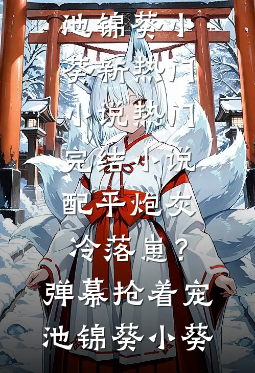 配平炮灰冷落崽？弹幕抢着宠池锦葵小葵新热门小说_热门完结小说配平炮灰冷落崽？弹幕抢着宠(池锦葵小葵)