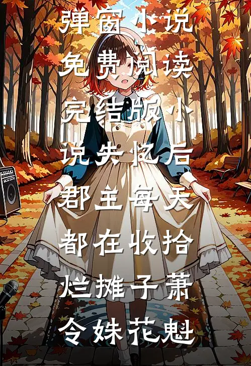 失忆后，郡主每天都在收拾烂摊子萧令姝花魁无弹窗小说免费阅读_完结版小说失忆后，郡主每天都在收拾烂摊子(萧令姝花魁)