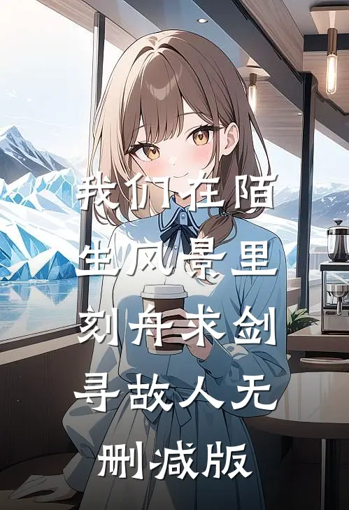 我们在陌生风景里，刻舟求剑寻故人无删减版