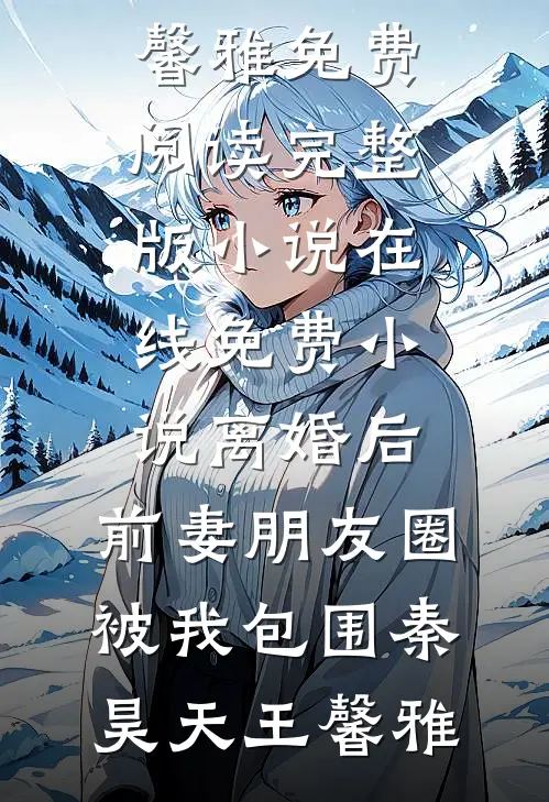 离婚后，前妻朋友圈被我包围秦昊天王馨雅免费阅读完整版小说_在线免费小说离婚后，前妻朋友圈被我包围秦昊天王馨雅