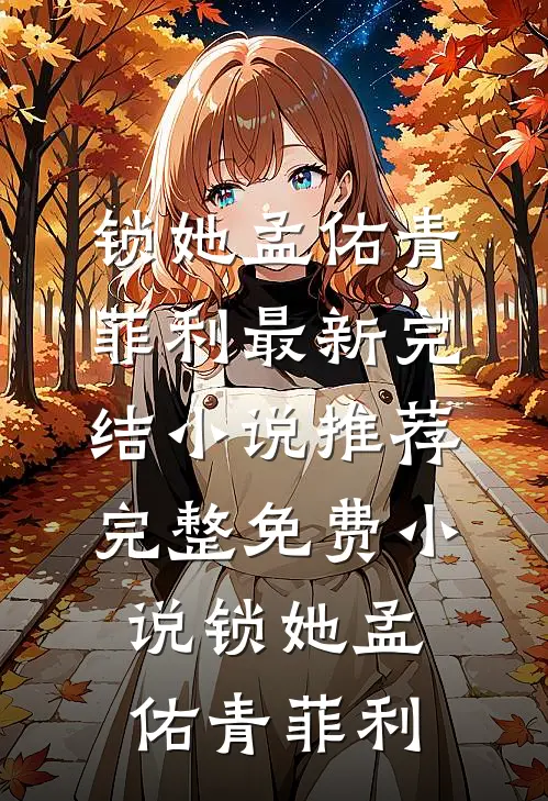 锁她(孟佑青菲利)最新完结小说推荐_完整免费小说锁她孟佑青菲利