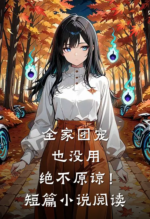 全家团宠也没用,绝不原谅!短篇阅读完整版
