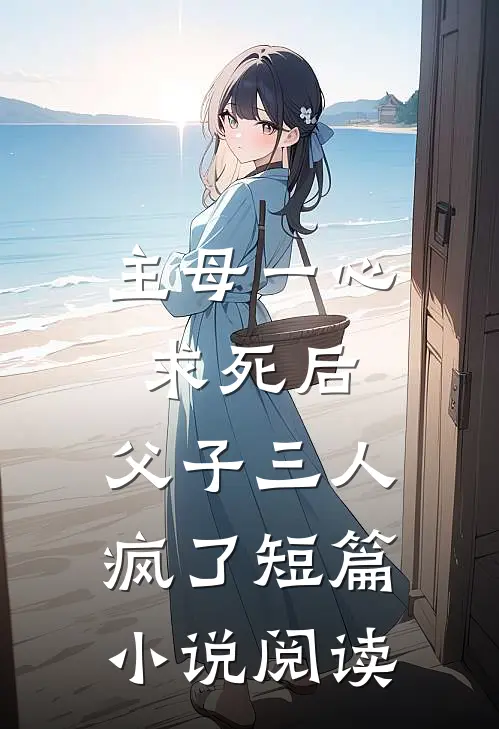 主母一心求死后,父子三人疯了短篇阅读全文