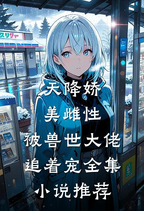 天降娇美雌性,被兽世大佬追着宠全集推荐免费阅读