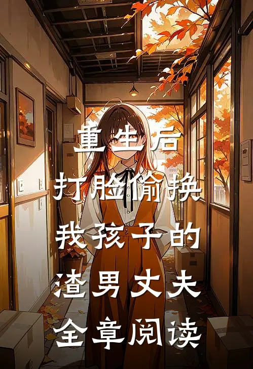 重生后，打脸偷换我孩子的渣男丈夫全章阅读