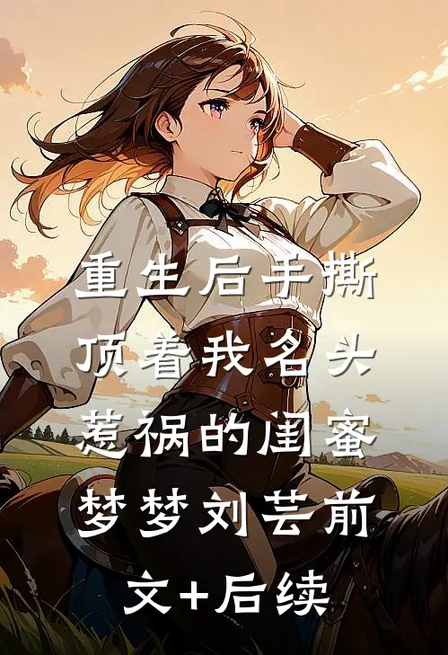 重生后手撕顶着我名头惹祸的闺蜜梦梦刘芸前文+后续