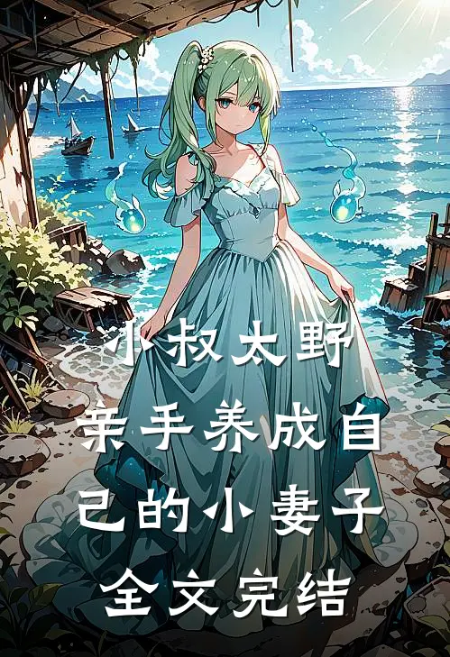 小叔太野,亲手养成自己的小妻子全文完结