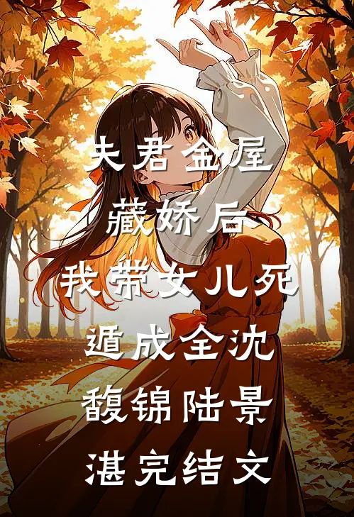 夫君金屋藏娇后，我带女儿死遁成全沈馥锦陆景湛完结文
