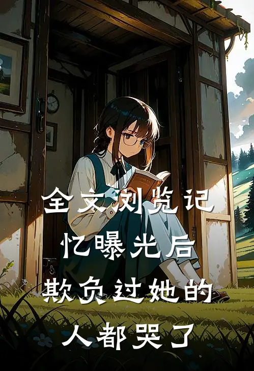 全文浏览记忆曝光后，欺负过她的人都哭了