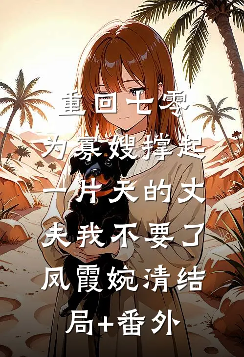 重回七零，为寡嫂撑起一片天的丈夫我不要了凤霞婉清结局+番外