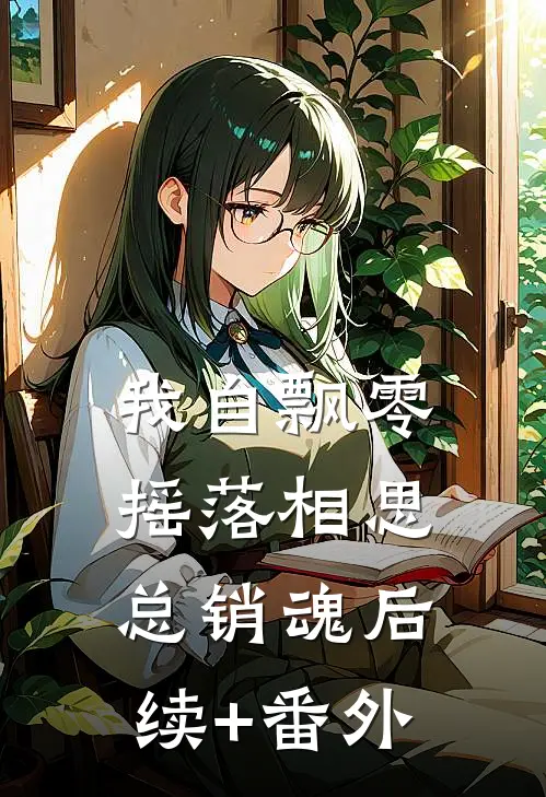 我自飘零，摇落相思总销魂后续+番外