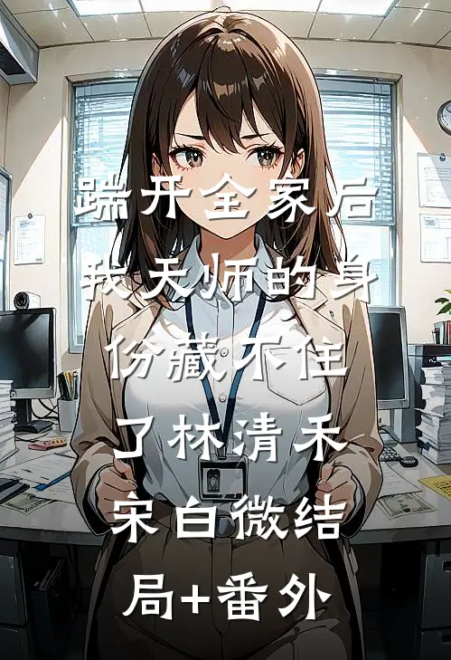 踹开全家后，我天师的身份藏不住了林清禾宋白微结局+番外