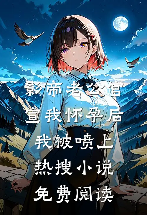 影帝老公官宣我怀孕后，我被喷上热搜小说免费阅读