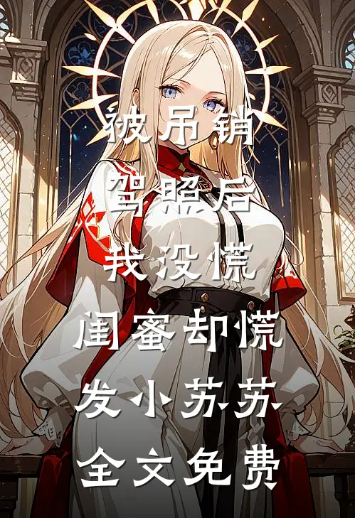 被吊销驾照后，我没慌，闺蜜却慌发小苏苏全文免费