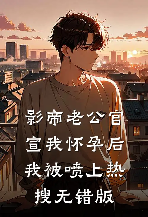 影帝老公官宣我怀孕后，我被喷上热搜无错版