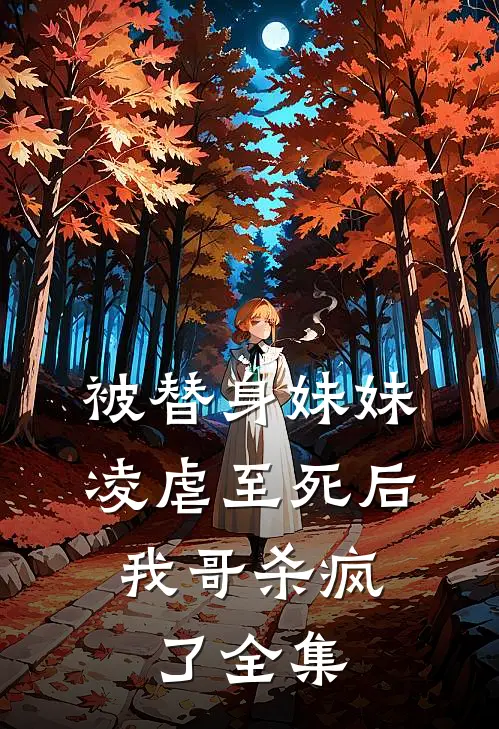 被替身妹妹凌虐至死后,我哥杀疯了 全集免费阅读