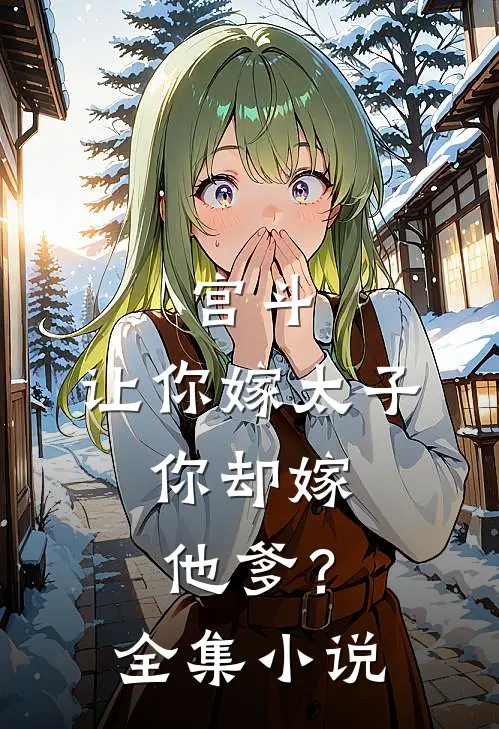 宫斗让你嫁太子,你却嫁他爹?全集免费阅读