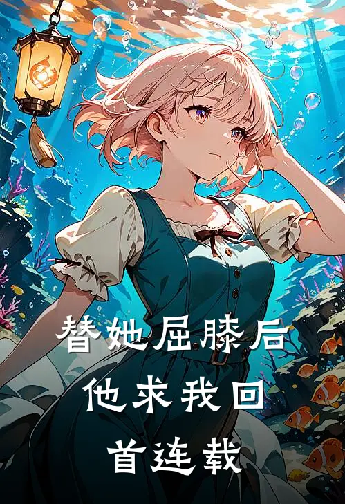替她屈膝后,他求我回首连载