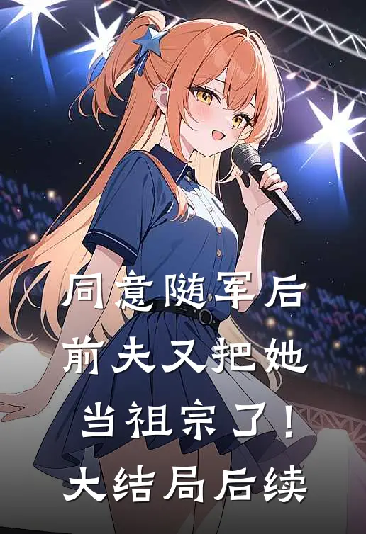 同意随军后,前夫又把她当祖宗了!大结局后续怎么样了