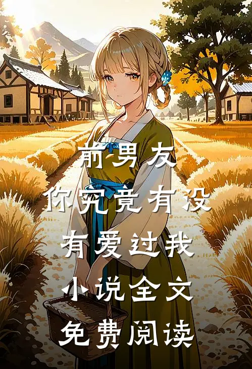 前男友你究竟有没有爱过我全文免费阅读无弹窗