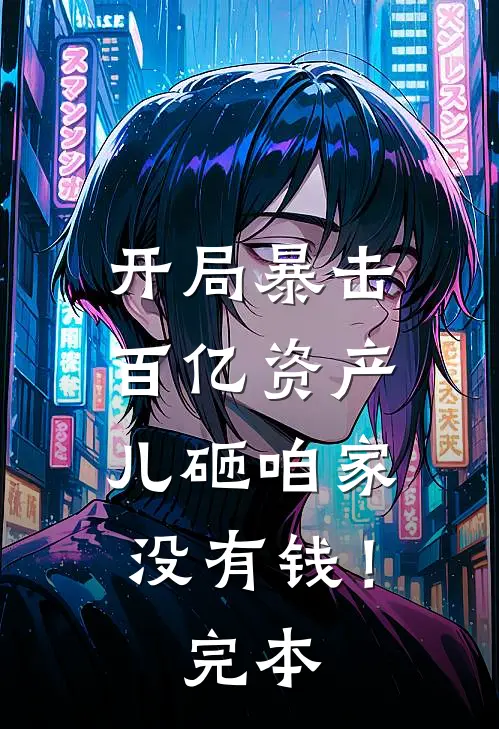 开局暴击百亿资产,儿砸咱家没有钱!完本