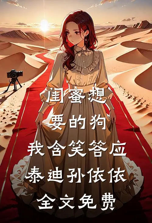 闺蜜想要的狗，我含笑答应泰迪孙依依全文免费