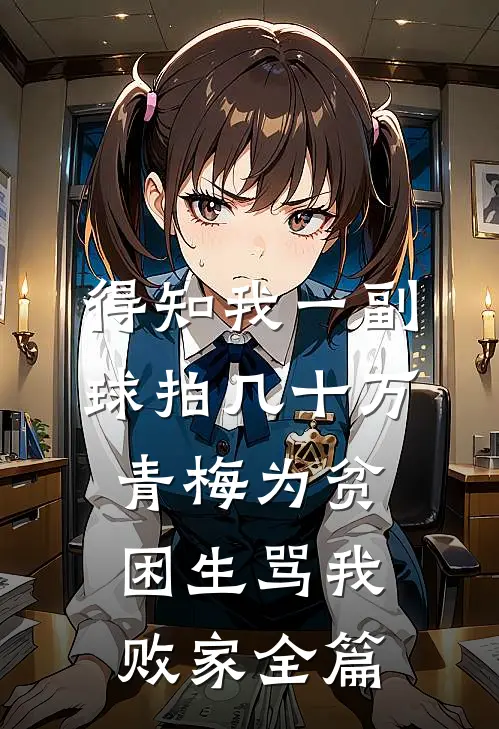 得知我一副球拍几十万，青梅为贫困生骂我败家全篇