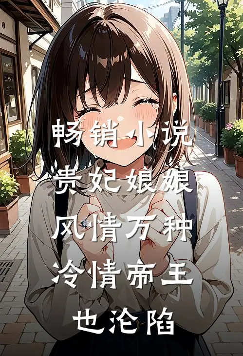 畅销贵妃娘娘风情万种,冷情帝王也沦陷免费阅读