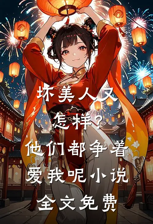 坏美人又怎样?他们都争着爱我呢全文免费
