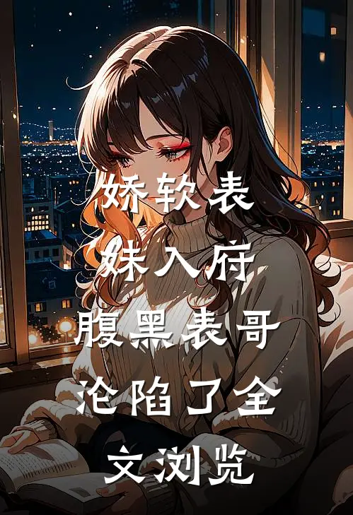 娇软表妹入府腹黑表哥沦陷了全文浏览