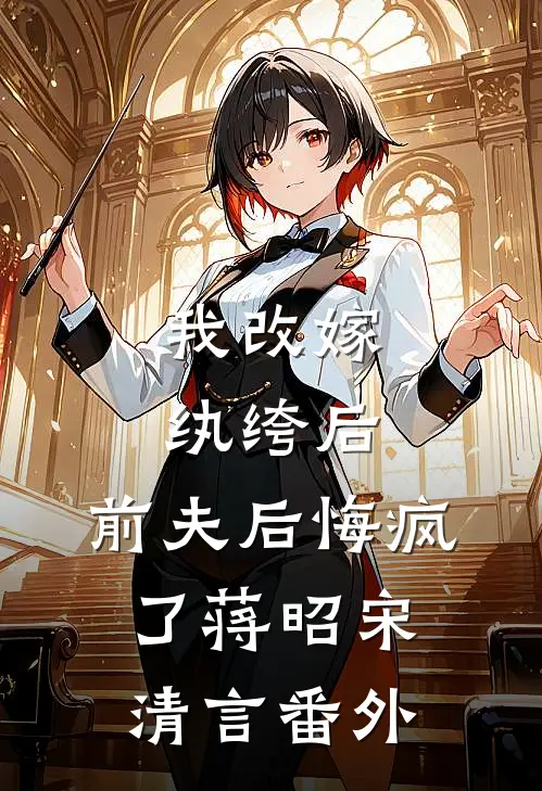 我改嫁纨绔后，前夫后悔疯了蒋昭宋清言 番外
