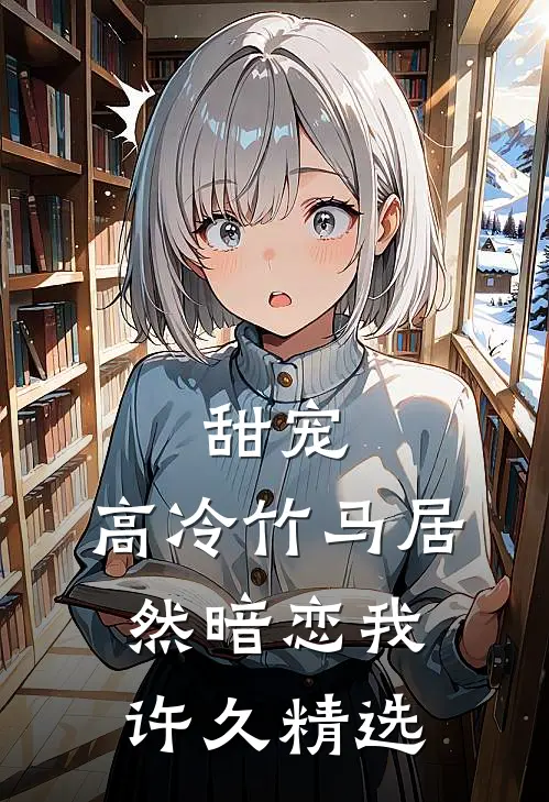 甜宠高冷竹马居然暗恋我许久精选文