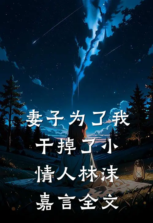 妻子为了我,干掉了小情人林沫嘉言全文在线阅读
