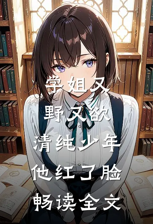 学姐又野又欲,清纯少年他红了脸畅读全文