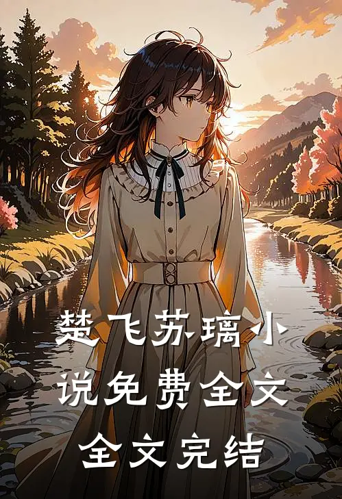 楚飞苏璃免费全文全文完结了吗