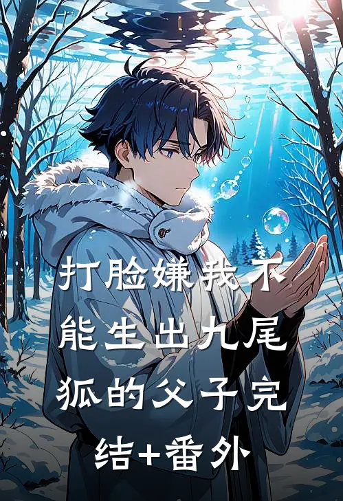 打脸嫌我不能生出九尾狐的父子完结+番外