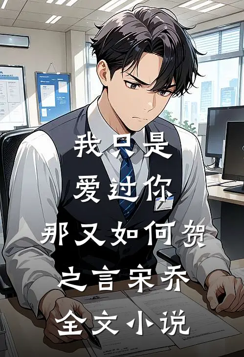 我只是爱过你,那又如何贺之言宋乔全文阅读