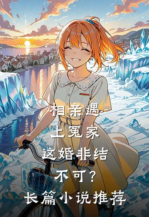 相亲遇上冤家,这婚非结不可?长篇推荐完结