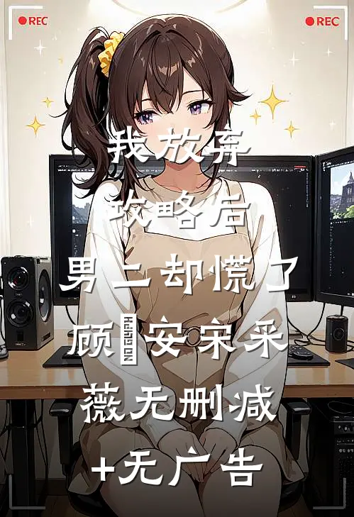 我放弃攻略后，男二却慌了顾璟安宋采薇无删减+无广告