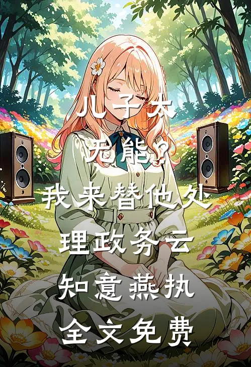 儿子太无能？我来替他处理政务云知意燕执全文免费