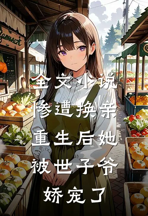 全文惨遭换亲,重生后她被世子爷娇宠了