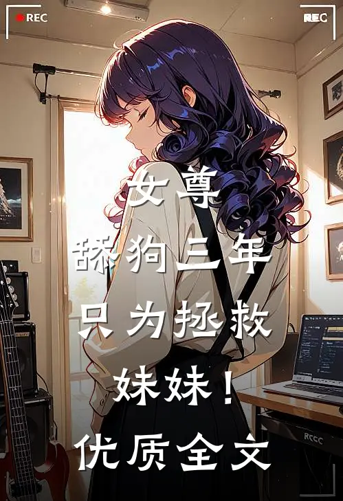 女尊舔狗三年,只为拯救妹妹!优质全文阅读